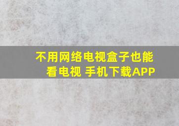 不用网络电视盒子也能看电视 手机下载APP